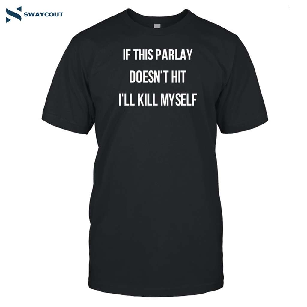 If This Parlay Doesn't Hit I'll Kill Myself Shirt