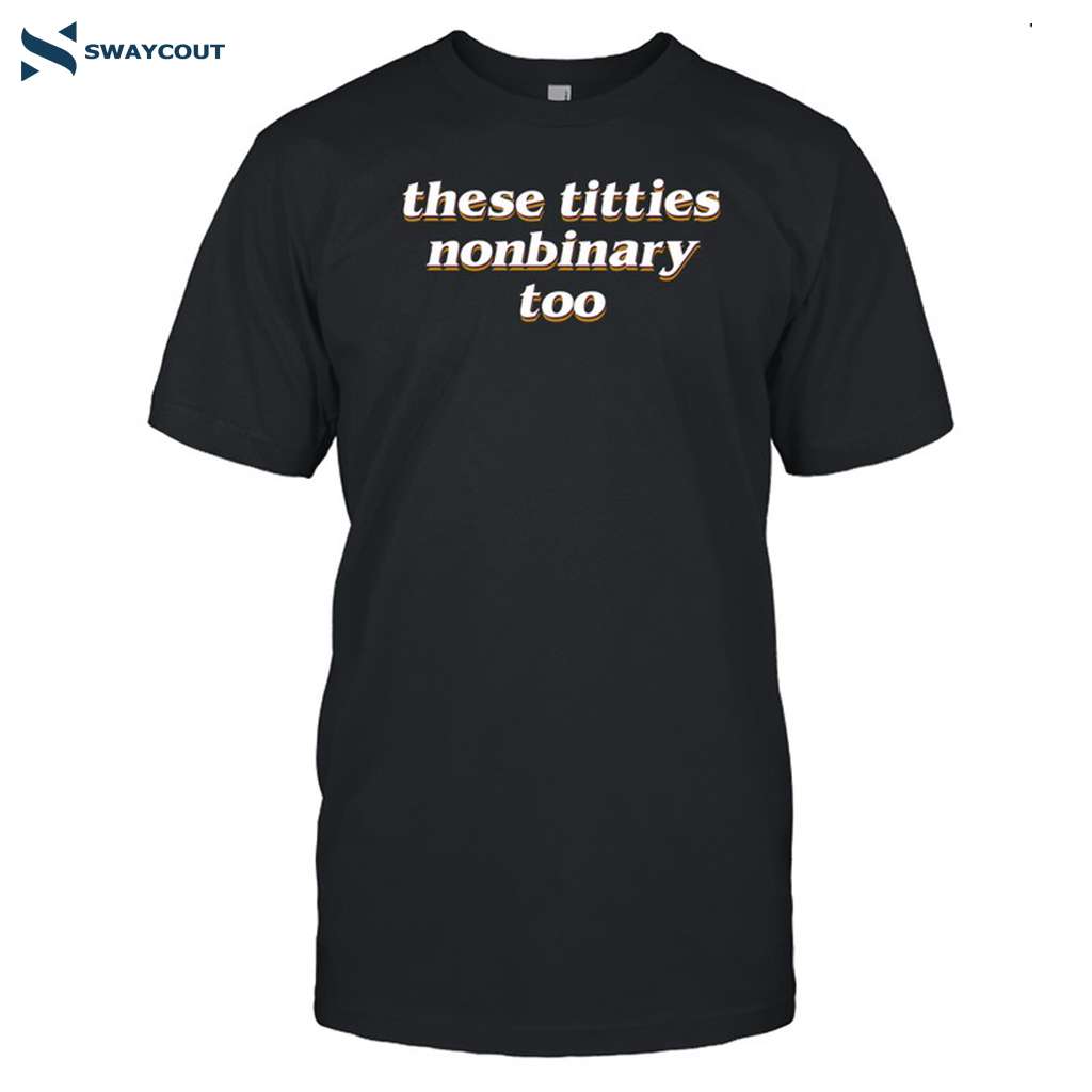 Nonbinary These Titties Nonbinary Too Shirt