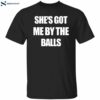 She's Got Me By The Balls Shirt