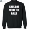 She's Got Me By The Balls Shirt 2