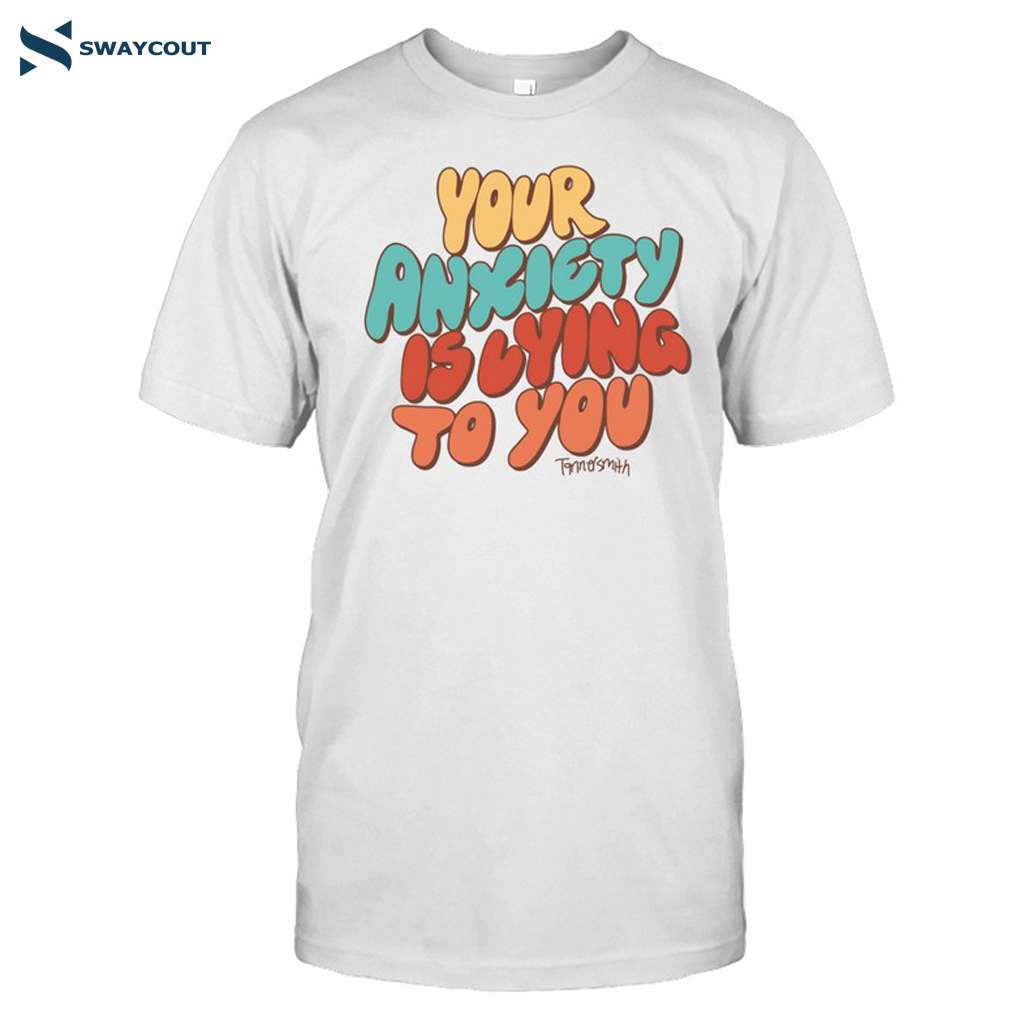 Tanner Smith Your Anxiety Is Lying To You Shirt