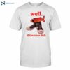 Well If The Shoe Fish Funny Tee Shirt