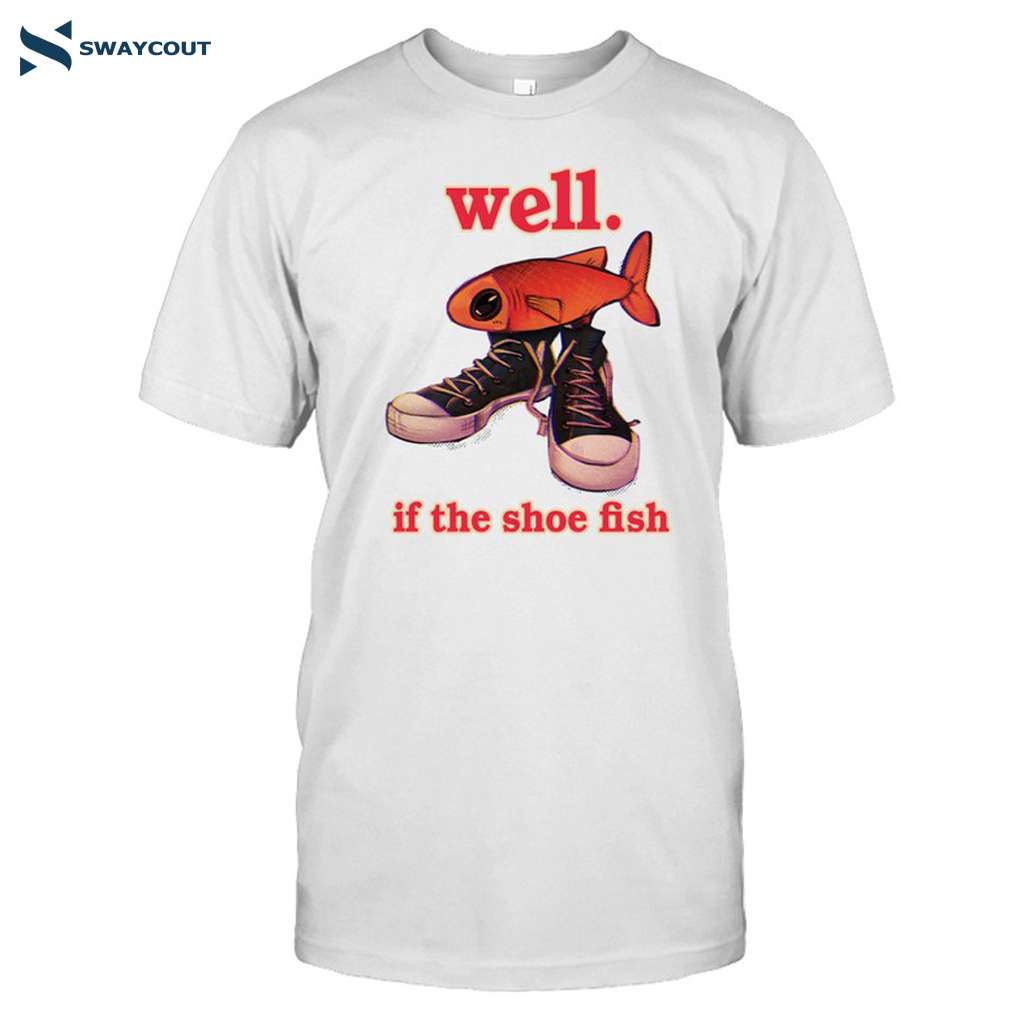 Well If The Shoe Fish Funny Tee Shirt