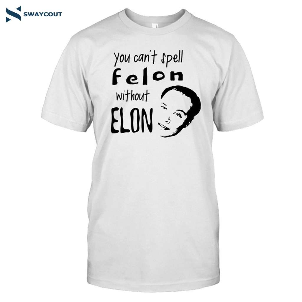 You Can't Spell Felon Without Elon Shirt