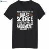 Your Inability To Grasp Science Is Not A Valid Argument Against It Shirt 2