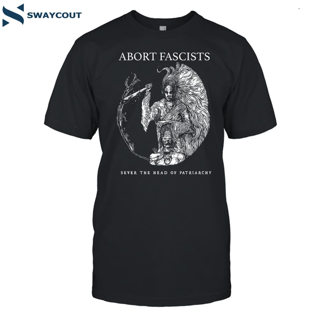 Abort Fascists Sever The Head Of Patriarchy Shirt