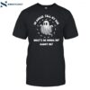 Go Ahead Tell My Dad What's He Gonna Do Haunt Me Shirt