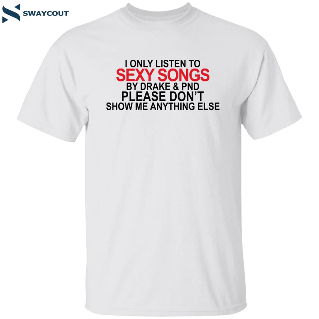 I Only Listen To Sexy Songs By Drake And Pnd Shirt