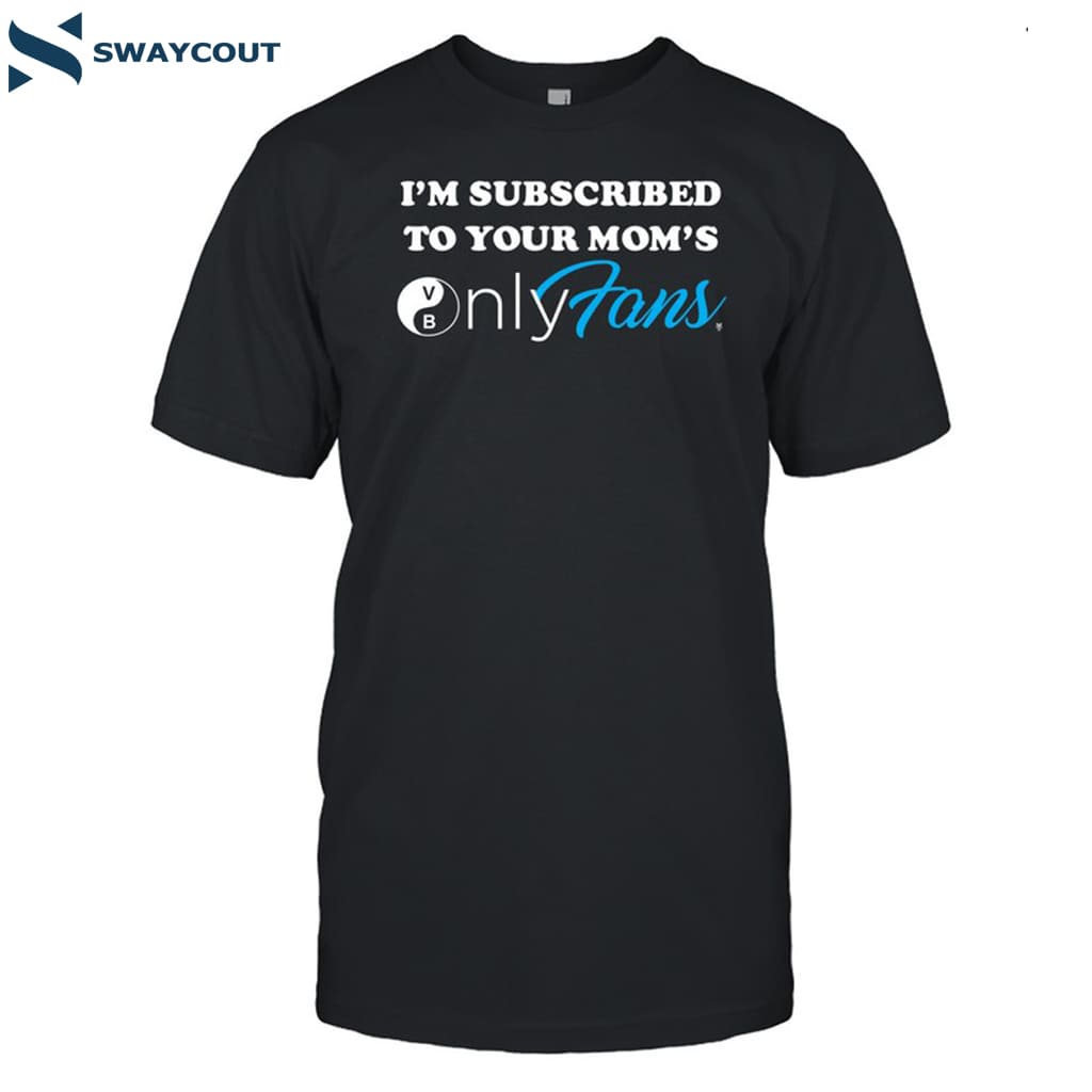 I'm Subscribed To Your Mom's Onlyfans Shirt