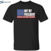 Not My President Not My Voice Not My Values Not My Beliefs Shirt