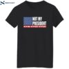 Not My President Not My Voice Not My Values Not My Beliefs Shirt 12