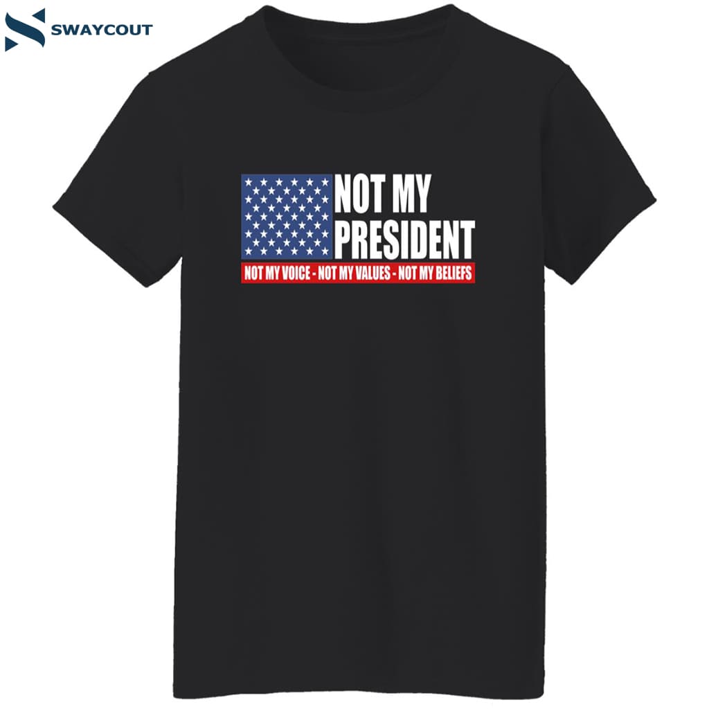 Not My President Not My Voice Not My Values Not My Beliefs Shirt 12