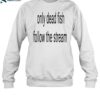 Only Dead Fish Follow The Stream Shirt 1