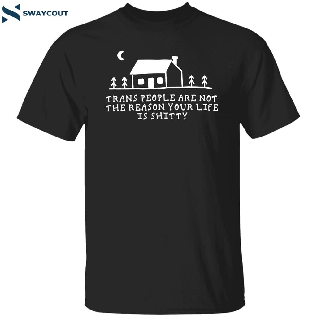 Trans People Are Not The Reason Your Life Is Shitty Shirt