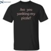Are You Yanking My Pizzle Shirt