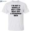 I’m Not A Gorilla But I Can Beat Off A Hundred Men Shirt