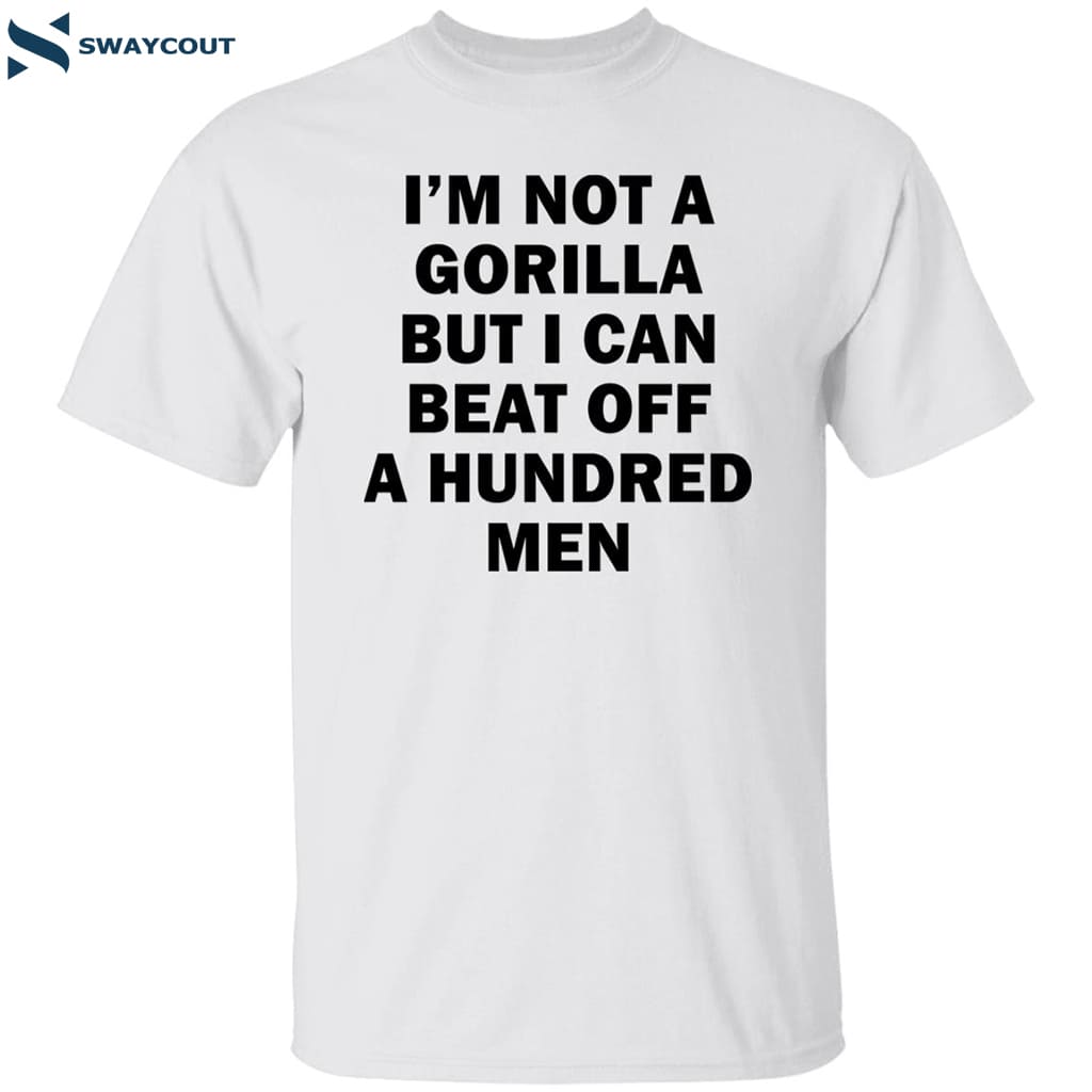I’m Not A Gorilla But I Can Beat Off A Hundred Men Shirt