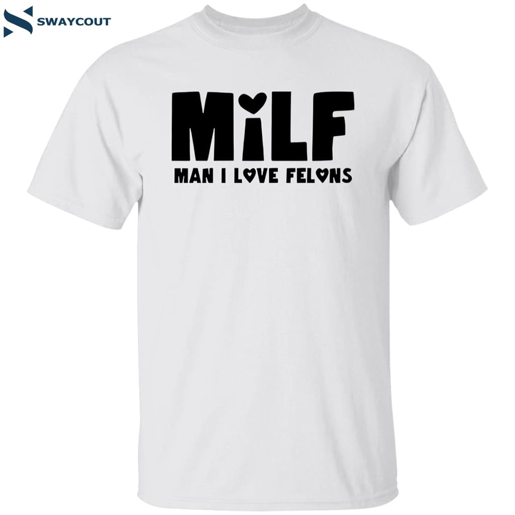 Milf Man I Love Felons Shirt